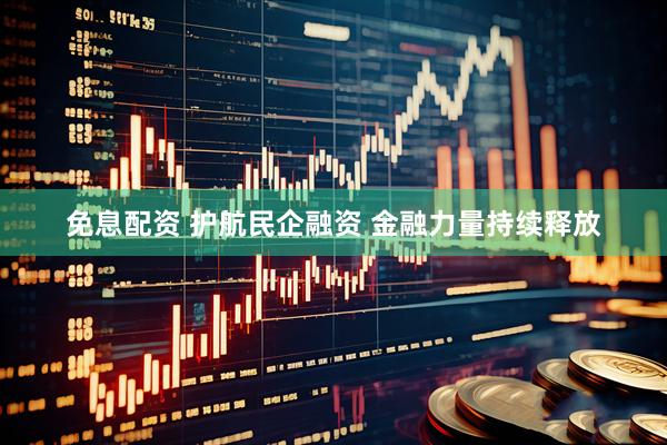 免息配资 护航民企融资 金融力量持续释放