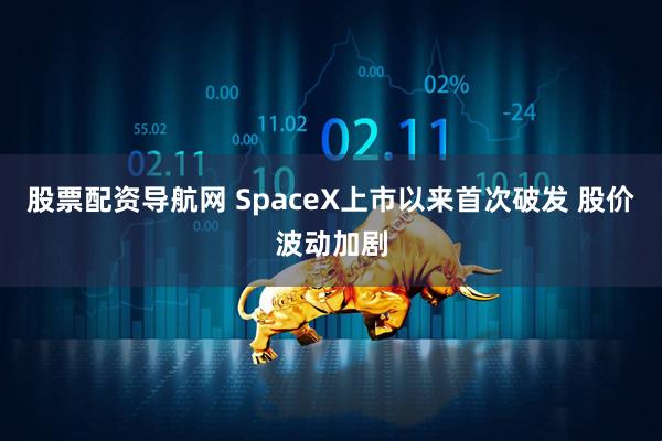 股票配资导航网 SpaceX上市以来首次破发 股价波动加剧