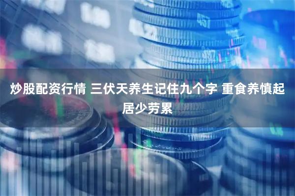 炒股配资行情 三伏天养生记住九个字 重食养慎起居少劳累