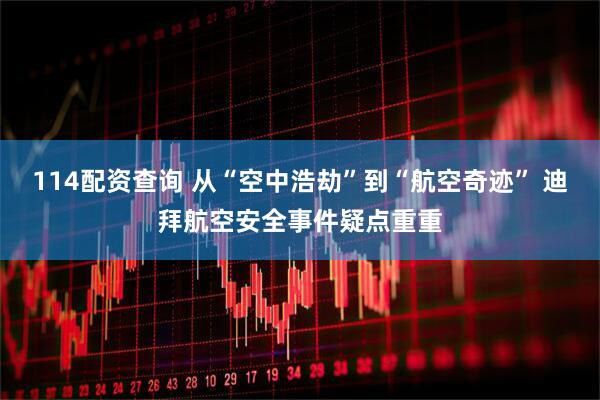 114配资查询 从“空中浩劫”到“航空奇迹” 迪拜航空安全事件疑点重重